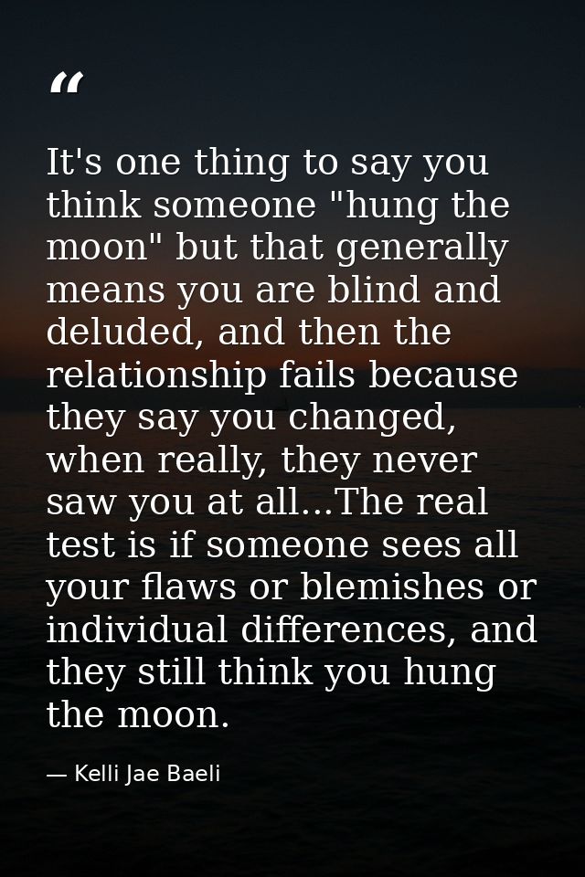 It's one thing to say you think someone "hung the moon" but that generally means you are blind and deluded, and then the — Kelli Jae Baeli