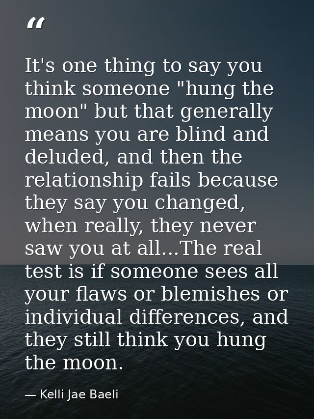 It's one thing to say you think someone "hung the moon" but that generally means you are blind and deluded, and then the — Kelli Jae Baeli
