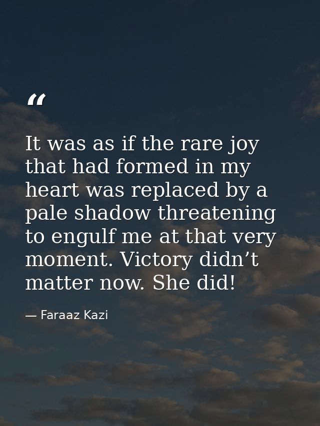 It was as if the rare joy that had formed in my heart was replaced by a pale shadow threatening to engulf me at that ver — Faraaz Kazi