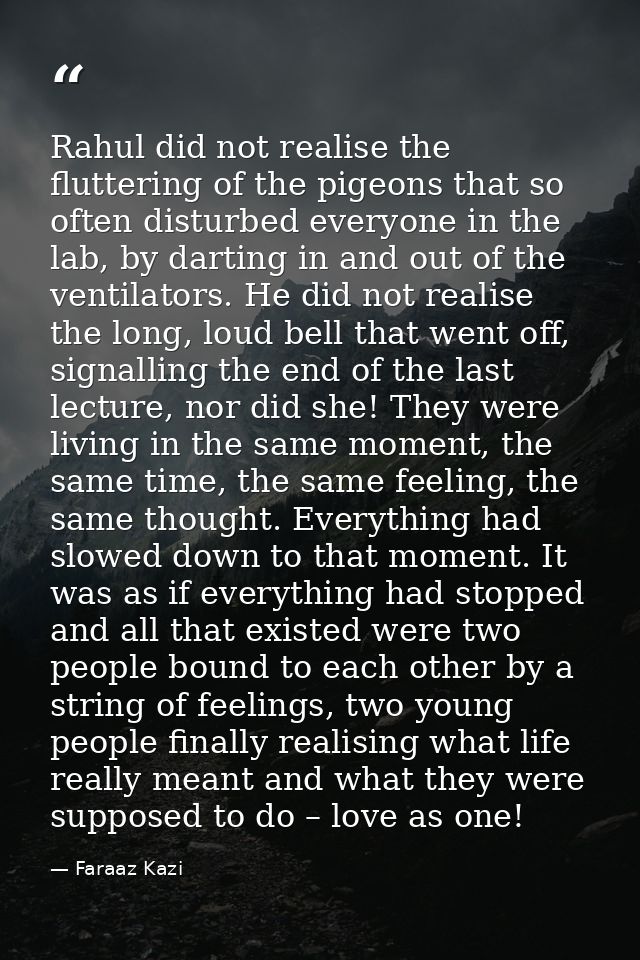 Rahul did not realise the fluttering of the pigeons that so often disturbed everyone in the lab, by darting in and out o — Faraaz Kazi