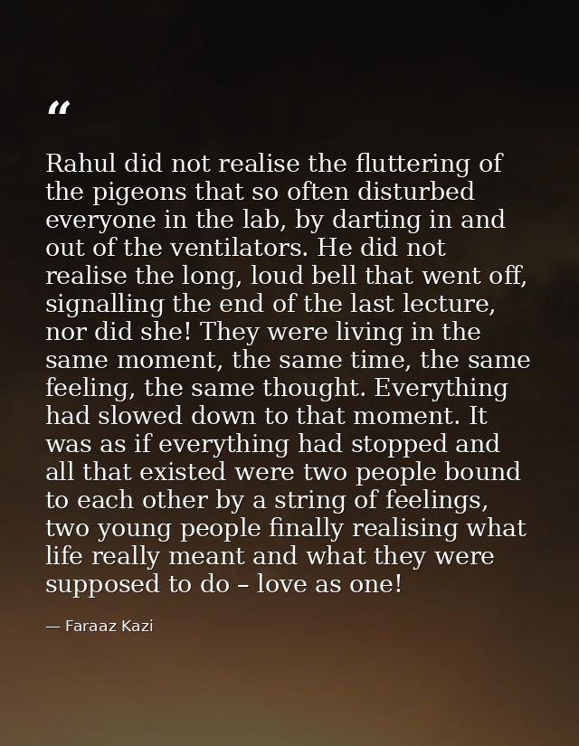 Rahul did not realise the fluttering of the pigeons that so often disturbed everyone in the lab, by darting in and out o — Faraaz Kazi