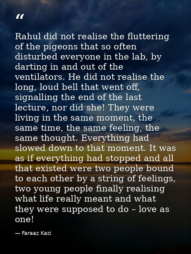 Rahul did not realise the fluttering of the pigeons that so often disturbed everyone in the lab, by darting in and out o — Faraaz Kazi
