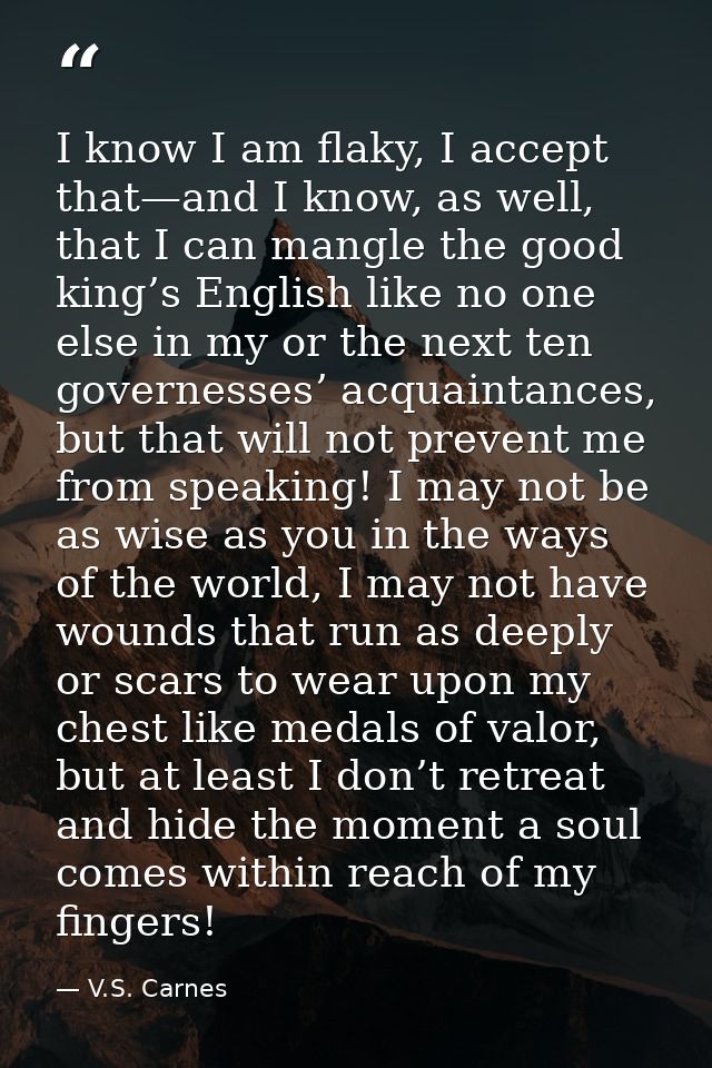 I know I am flaky, I accept that—and I know, as well, that I can mangle the good king’s English like no one else in my o — V.S. Carnes