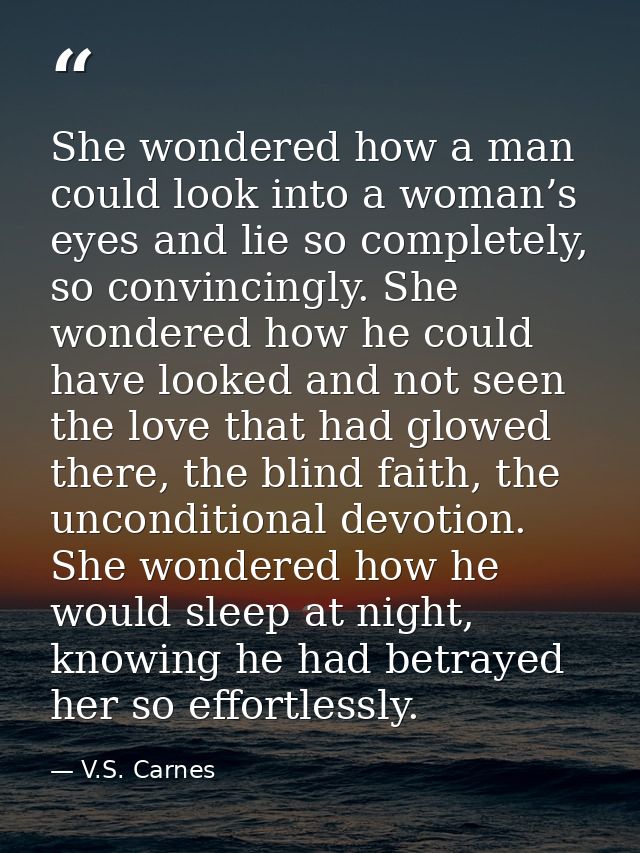 She wondered how a man could look into a woman’s eyes and lie so completely, so convincingly. She wondered how he could  — V.S. Carnes