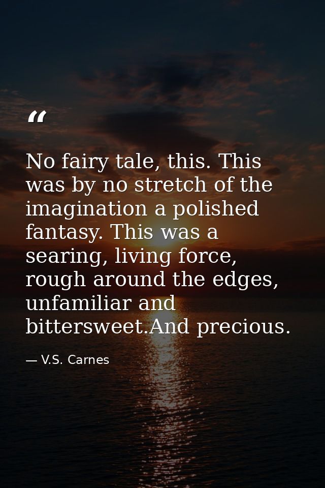 No fairy tale, this. This was by no stretch of the imagination a polished fantasy. This was a searing, living force, rou — V.S. Carnes
