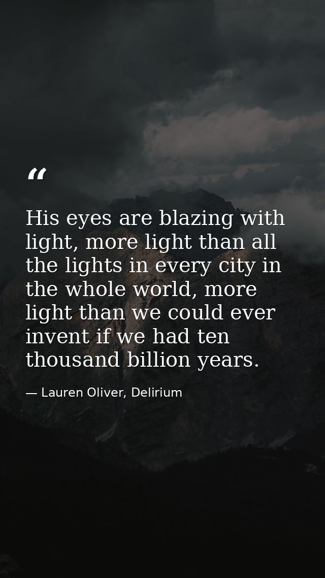 His eyes are blazing with light, more light than all the lights in every city in the whole world, more light than we cou — Lauren Oliver, Delirium