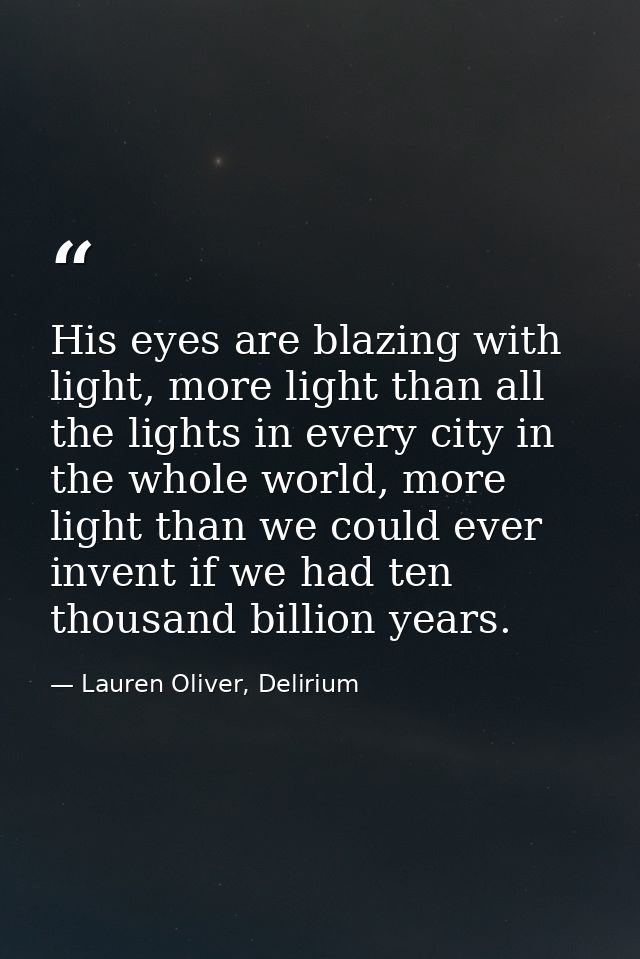 His eyes are blazing with light, more light than all the lights in every city in the whole world, more light than we cou — Lauren Oliver, Delirium