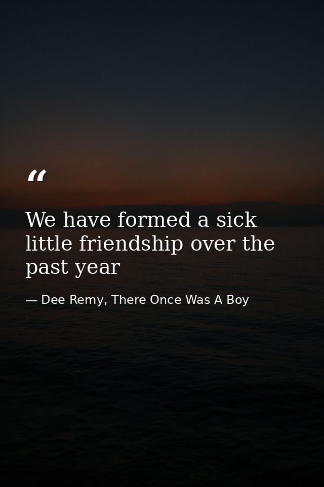 We have formed a sick little friendship over the past year — Dee Remy, There Once Was A Boy
