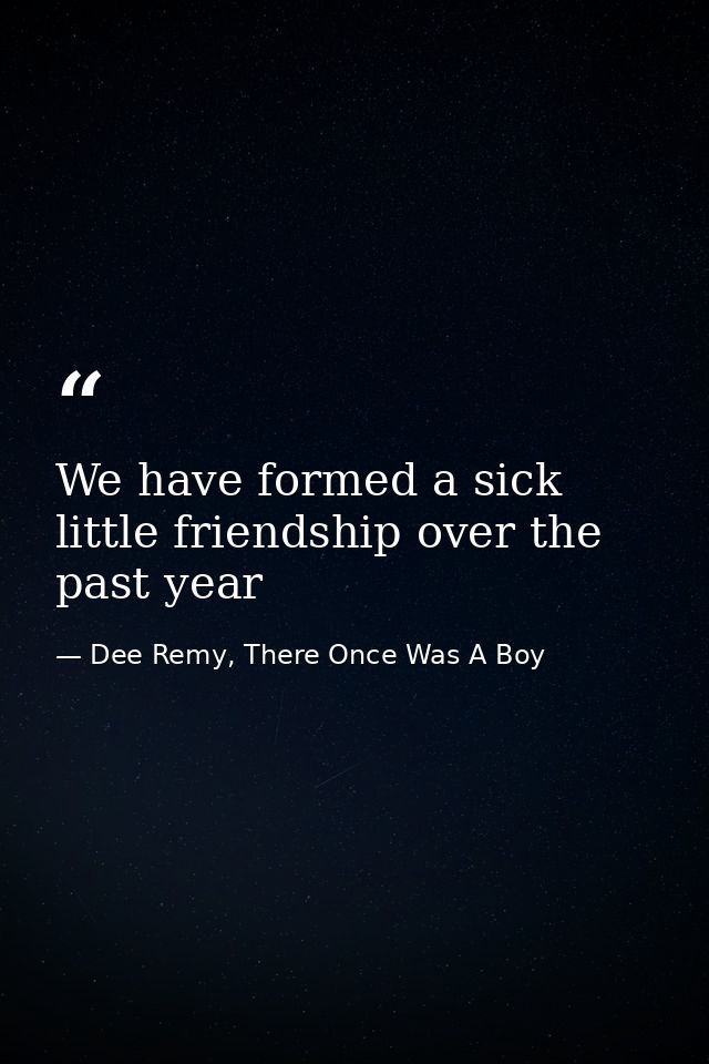 We have formed a sick little friendship over the past year — Dee Remy, There Once Was A Boy