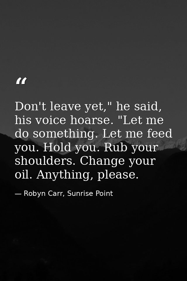 Don't leave yet," he said, his voice hoarse. "Let me do something. Let me feed you. Hold you. Rub your shoulders. Change — Robyn Carr, Sunrise Point