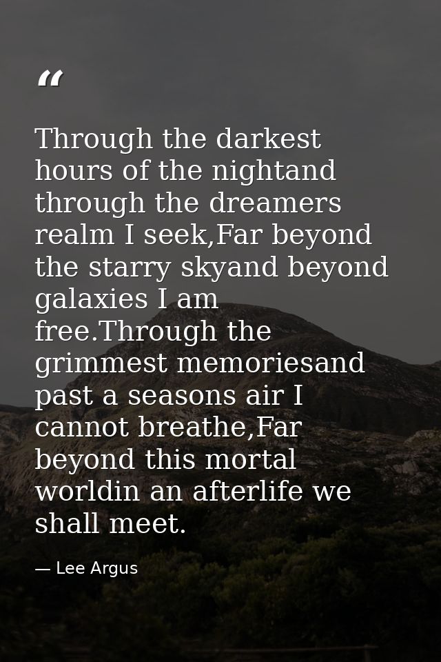 Through the darkest hours of the nightand through the dreamers realm I seek,Far beyond the starry skyand beyond galaxies — Lee Argus