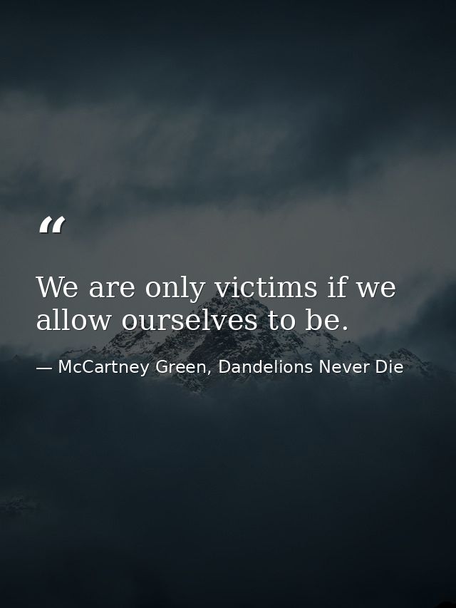 We are only victims if we allow ourselves to be. — McCartney Green, Dandelions Never Die