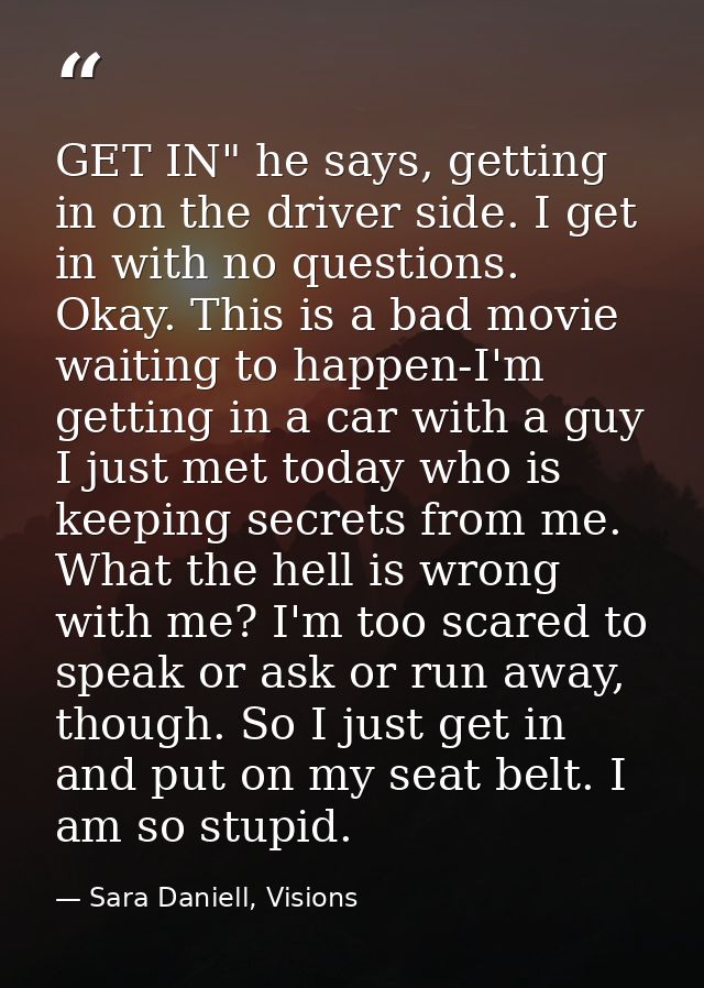 GET IN" he says, getting in on the driver side. I get in with no questions. Okay. This is a bad movie waiting to happen- — Sara Daniell, Visions