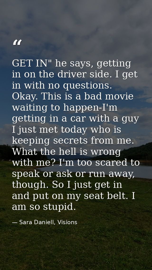 GET IN" he says, getting in on the driver side. I get in with no questions. Okay. This is a bad movie waiting to happen- — Sara Daniell, Visions