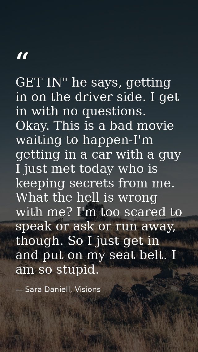 GET IN" he says, getting in on the driver side. I get in with no questions. Okay. This is a bad movie waiting to happen- — Sara Daniell, Visions