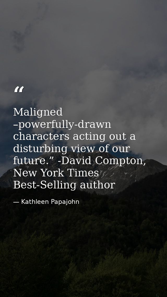 Maligned –powerfully-drawn characters acting out a disturbing view of our future.” -David Compton, New York Times Best-S — Kathleen Papajohn