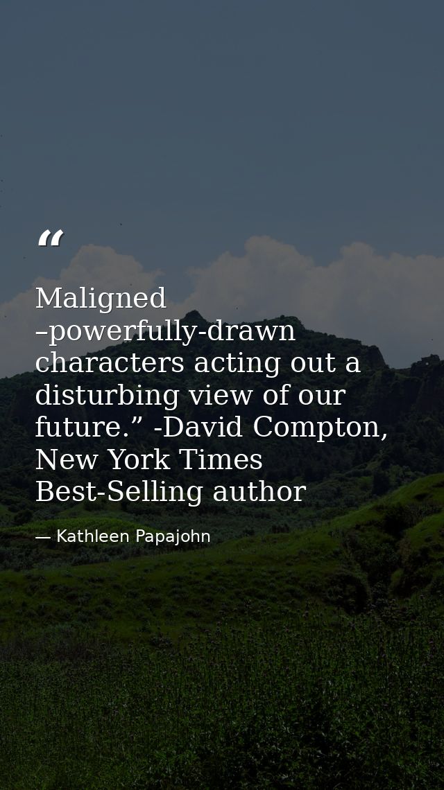Maligned –powerfully-drawn characters acting out a disturbing view of our future.” -David Compton, New York Times Best-S — Kathleen Papajohn