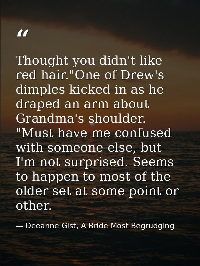 Thought you didn't like red hair."One of Drew's dimples kicked in as he draped an arm about Grandma's shoulder. "Must ha — Deeanne Gist, A Bride Most Begrudging