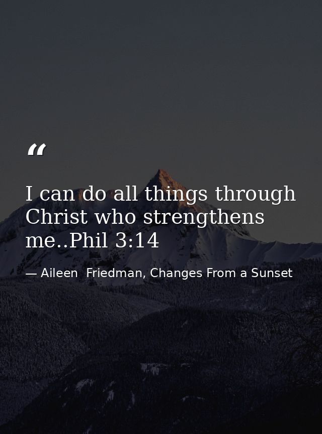 I can do all things through Christ who strengthens me..Phil 3:14 — Aileen  Friedman, Changes From a Sunset