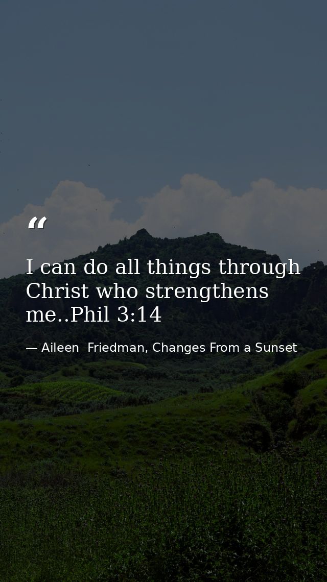 I can do all things through Christ who strengthens me..Phil 3:14 — Aileen  Friedman, Changes From a Sunset