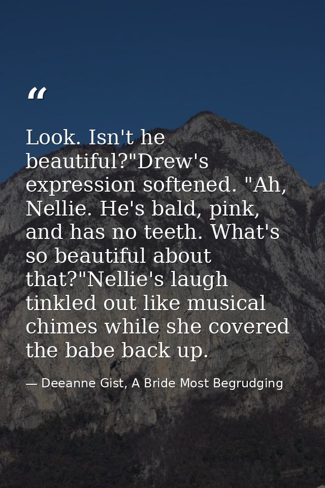 Look. Isn't he beautiful?"Drew's expression softened. "Ah, Nellie. He's bald, pink, and has no teeth. What's so beautifu — Deeanne Gist, A Bride Most Begrudging