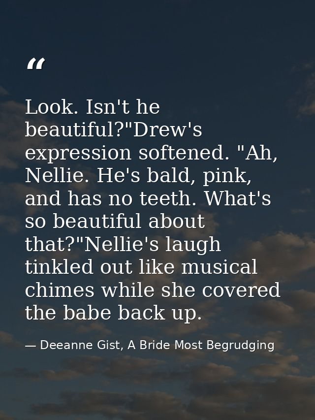 Look. Isn't he beautiful?"Drew's expression softened. "Ah, Nellie. He's bald, pink, and has no teeth. What's so beautifu — Deeanne Gist, A Bride Most Begrudging