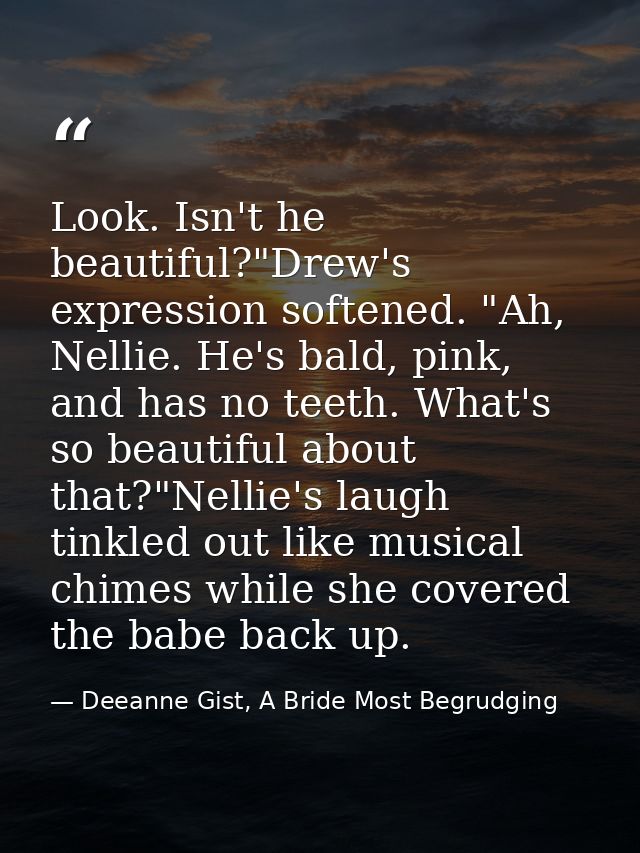 Look. Isn't he beautiful?"Drew's expression softened. "Ah, Nellie. He's bald, pink, and has no teeth. What's so beautifu — Deeanne Gist, A Bride Most Begrudging