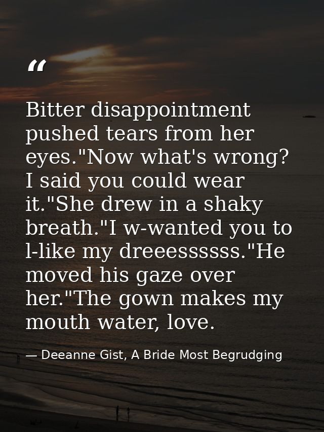 Bitter disappointment pushed tears from her eyes."Now what's wrong? I said you could wear it."She drew in a shaky breath — Deeanne Gist, A Bride Most Begrudging