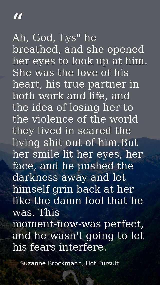 Ah, God, Lys" he breathed, and she opened her eyes to look up at him. She was the love of his heart, his true partner in — Suzanne Brockmann, Hot Pursuit