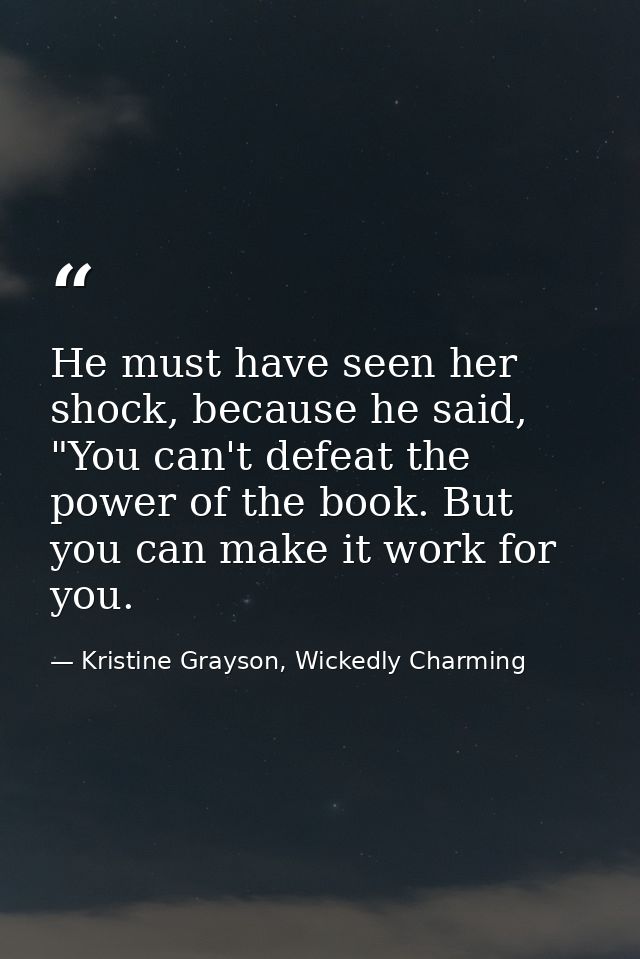 He must have seen her shock, because he said, "You can't defeat the power of the book. But you can make it work for you. — Kristine Grayson, Wickedly Charming