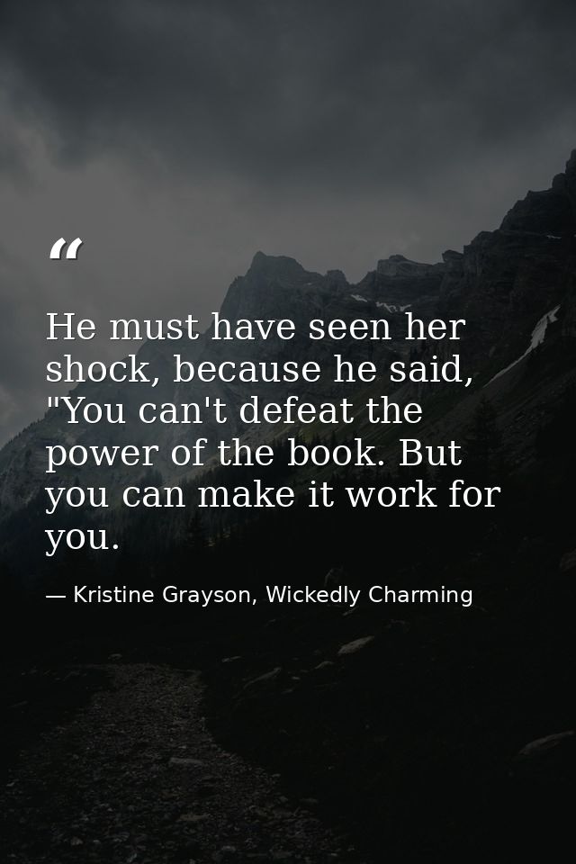 He must have seen her shock, because he said, "You can't defeat the power of the book. But you can make it work for you. — Kristine Grayson, Wickedly Charming