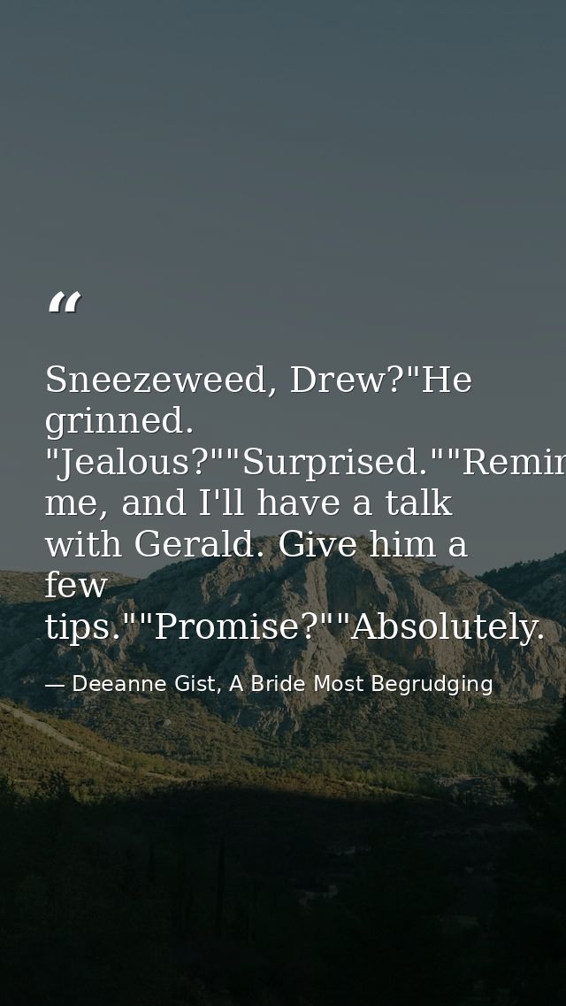 Sneezeweed, Drew?"He grinned. "Jealous?""Surprised.""Remind me, and I'll have a talk with Gerald. Give him a few tips."" — Deeanne Gist, A Bride Most Begrudging