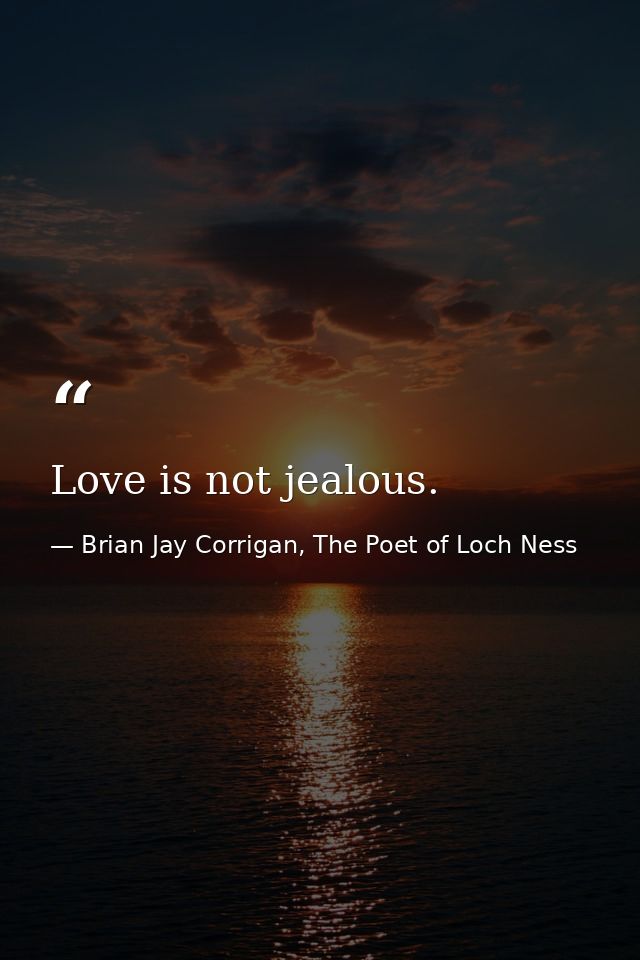 Love is not jealous. — Brian Jay Corrigan, The Poet of Loch Ness