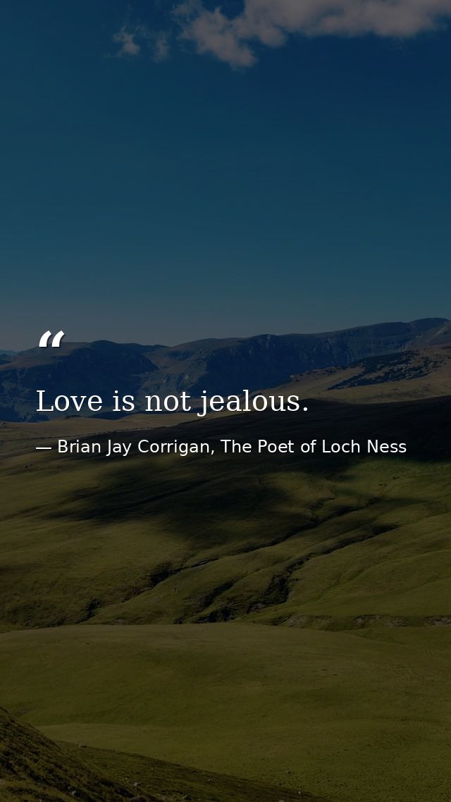 Love is not jealous. — Brian Jay Corrigan, The Poet of Loch Ness