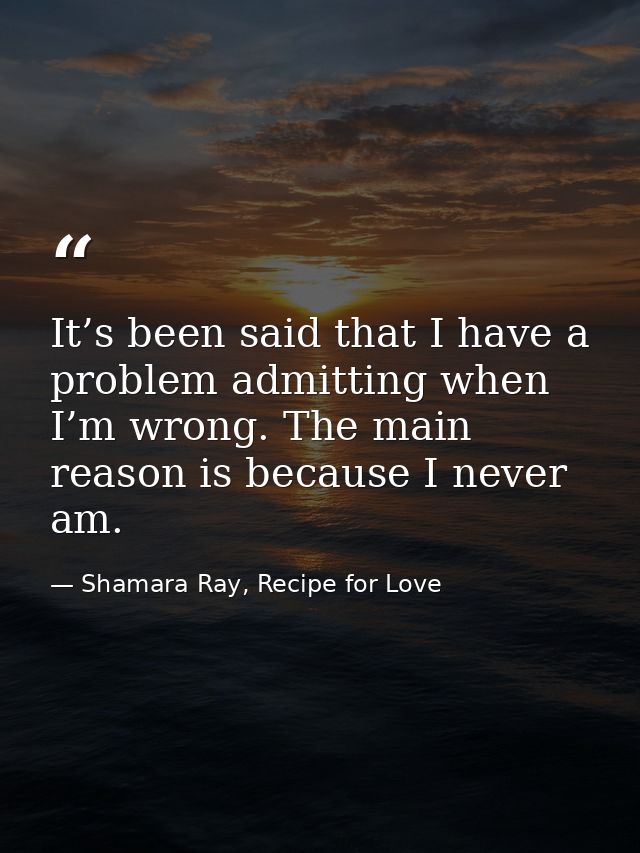 It’s been said that I have a problem admitting when I’m wrong. The main reason is because I never am. — Shamara Ray, Recipe for Love