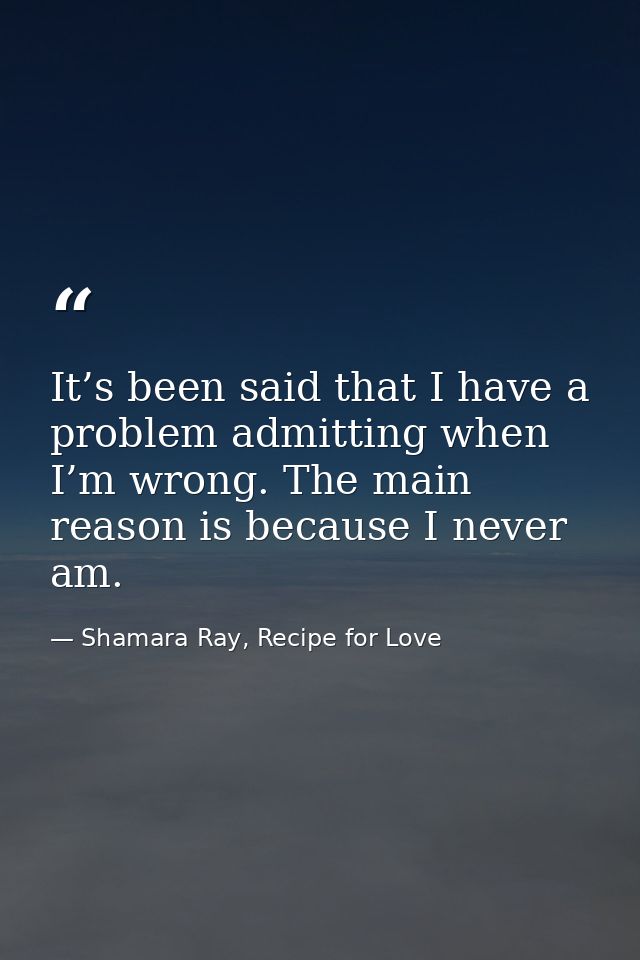 It’s been said that I have a problem admitting when I’m wrong. The main reason is because I never am. — Shamara Ray, Recipe for Love