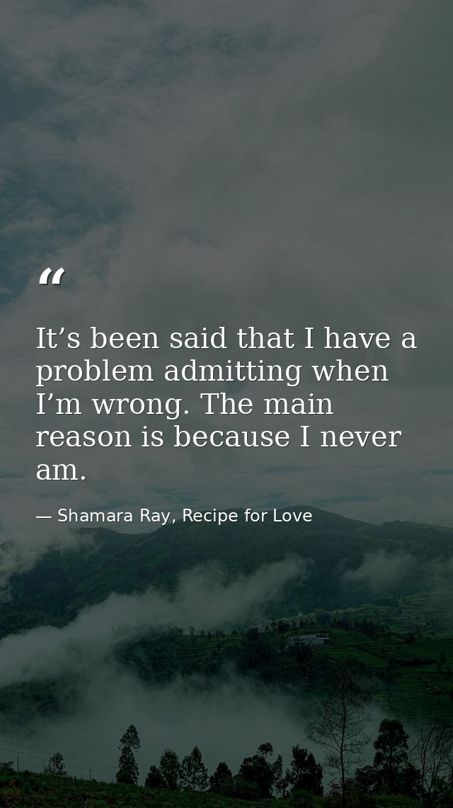 It’s been said that I have a problem admitting when I’m wrong. The main reason is because I never am. — Shamara Ray, Recipe for Love