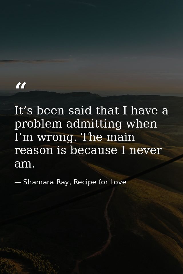 It’s been said that I have a problem admitting when I’m wrong. The main reason is because I never am. — Shamara Ray, Recipe for Love