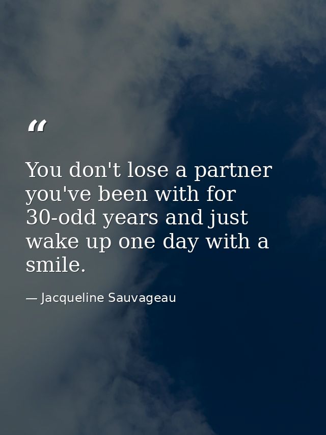 You don't lose a partner you've been with for 30-odd years and just wake up one day with a smile. — Jacqueline Sauvageau