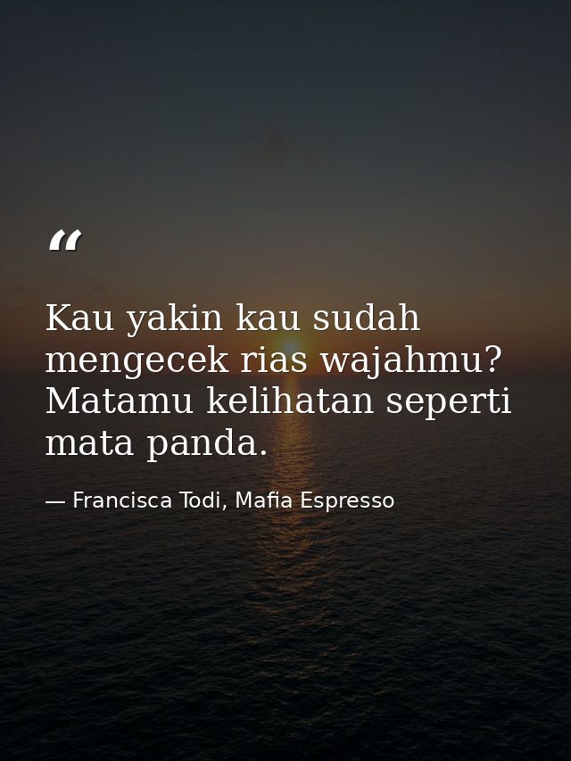 Kau yakin kau sudah mengecek rias wajahmu? Matamu kelihatan seperti mata panda. — Francisca Todi, Mafia Espresso