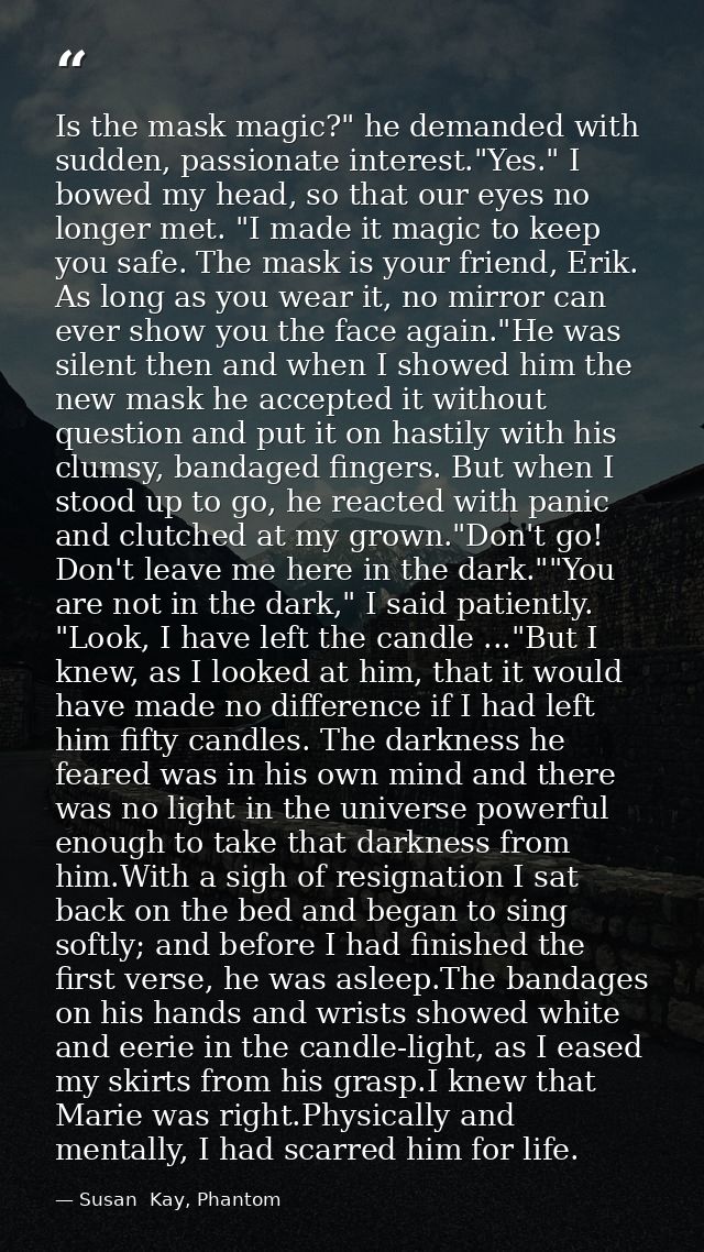 Is the mask magic?" he demanded with sudden, passionate interest."Yes." I bowed my head, so that our eyes no longer met. — Susan  Kay, Phantom