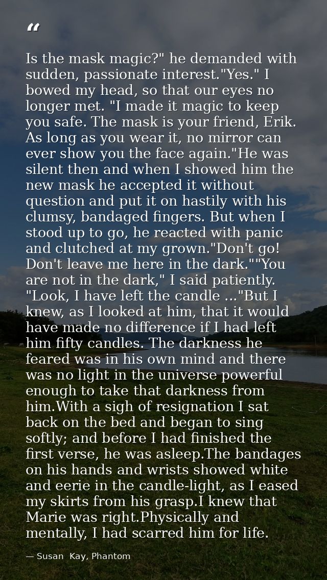 Is the mask magic?" he demanded with sudden, passionate interest."Yes." I bowed my head, so that our eyes no longer met. — Susan  Kay, Phantom