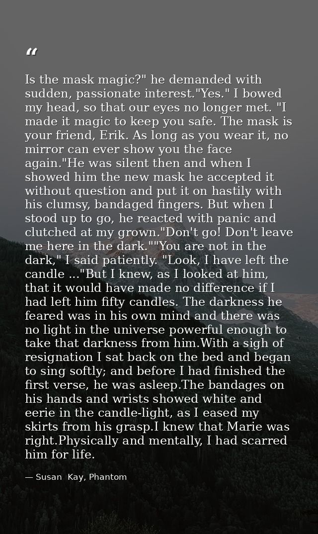 Is the mask magic?" he demanded with sudden, passionate interest."Yes." I bowed my head, so that our eyes no longer met. — Susan  Kay, Phantom