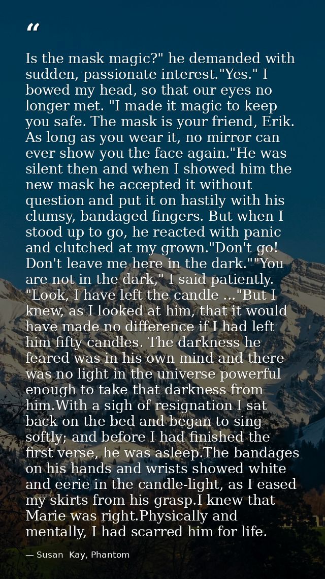 Is the mask magic?" he demanded with sudden, passionate interest."Yes." I bowed my head, so that our eyes no longer met. — Susan  Kay, Phantom