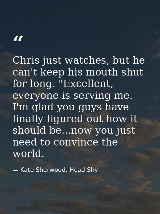 Chris just watches, but he can't keep his mouth shut for long. "Excellent, everyone is serving me. I'm glad you guys hav — Kate Sherwood, Head Shy