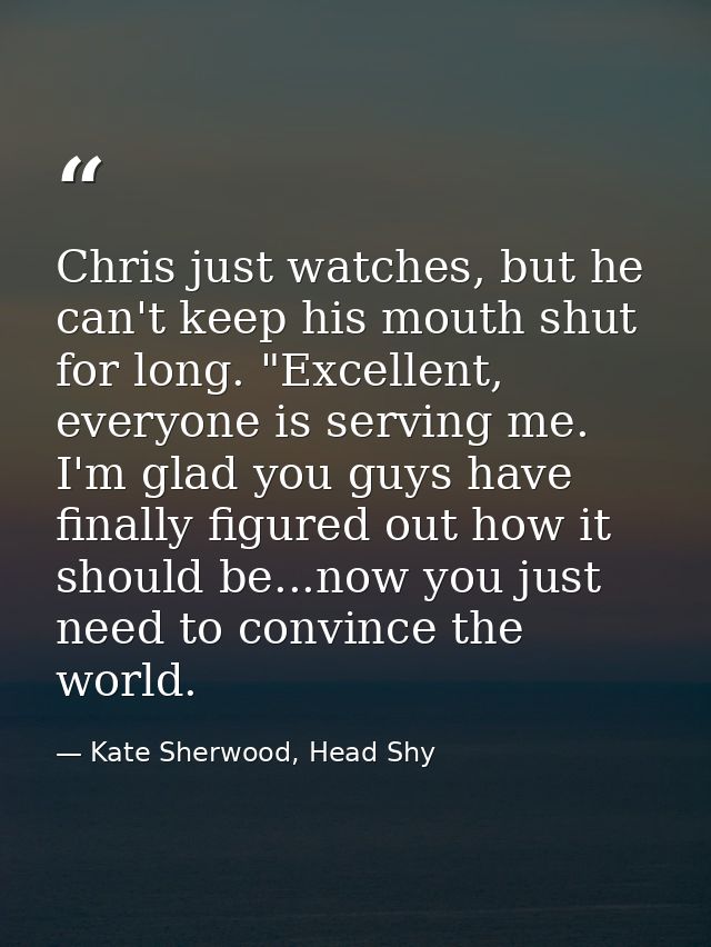 Chris just watches, but he can't keep his mouth shut for long. "Excellent, everyone is serving me. I'm glad you guys hav — Kate Sherwood, Head Shy