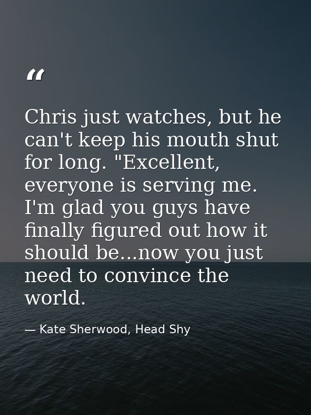 Chris just watches, but he can't keep his mouth shut for long. "Excellent, everyone is serving me. I'm glad you guys hav — Kate Sherwood, Head Shy