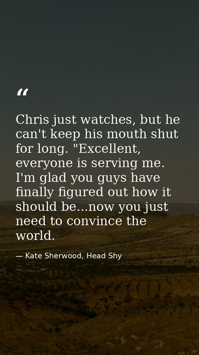 Chris just watches, but he can't keep his mouth shut for long. "Excellent, everyone is serving me. I'm glad you guys hav — Kate Sherwood, Head Shy