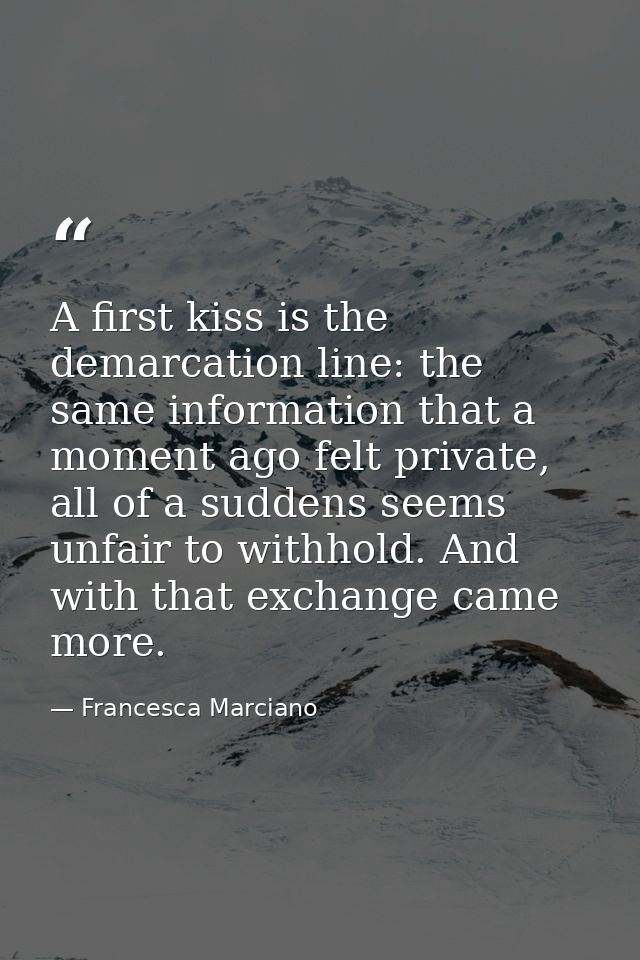 A first kiss is the demarcation line: the same information that a moment ago felt private, all of a suddens seems unfair — Francesca Marciano