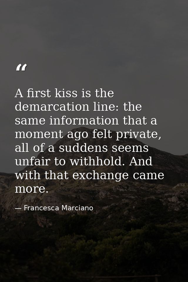 A first kiss is the demarcation line: the same information that a moment ago felt private, all of a suddens seems unfair — Francesca Marciano
